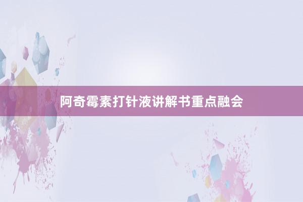 阿奇霉素打针液讲解书重点融会