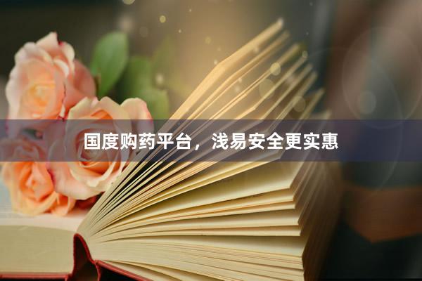 国度购药平台，浅易安全更实惠