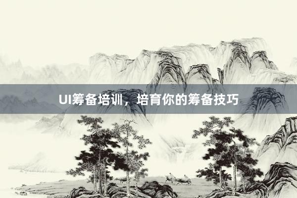 UI筹备培训,培育你的筹备技巧