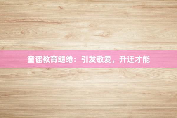 童谣教育缱绻：引发敬爱，升迁才能