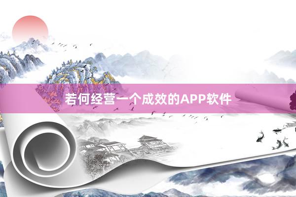 若何经营一个成效的APP软件