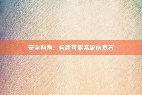 安全斟酌：构建可靠系统的基石
