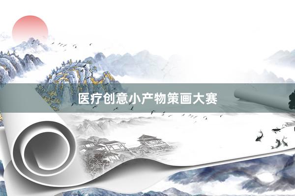 医疗创意小产物策画大赛