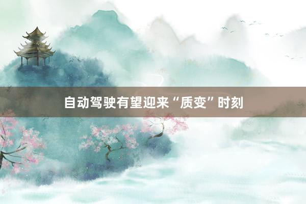 自动驾驶有望迎来“质变”时刻