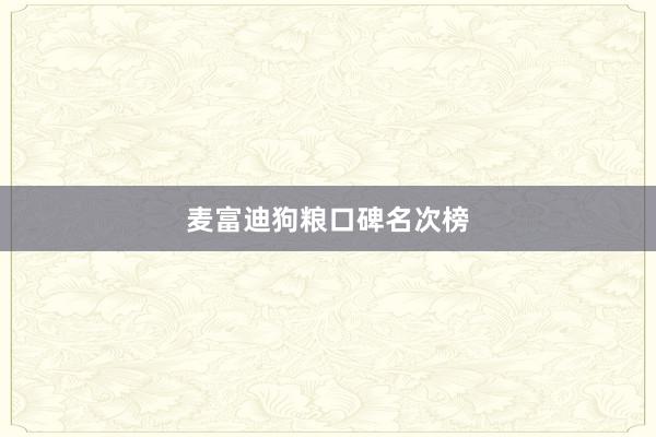 麦富迪狗粮口碑名次榜